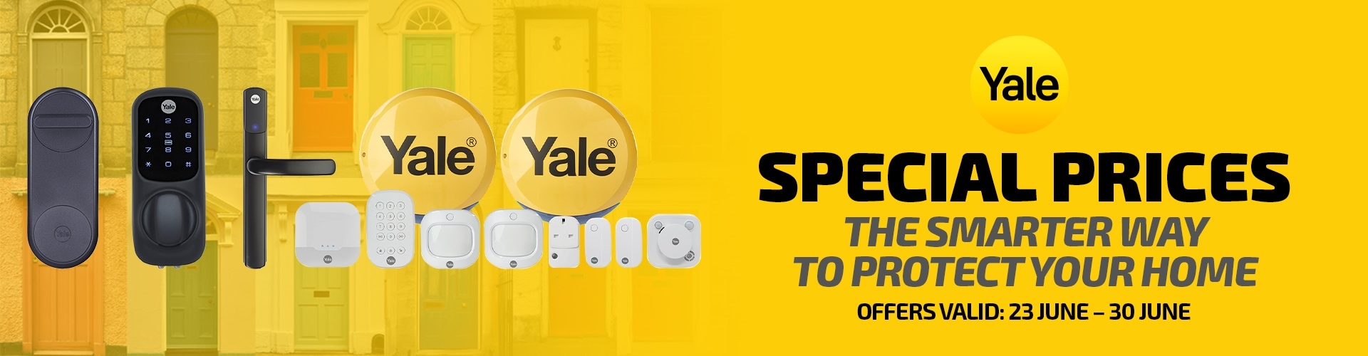 Yale special prices, the smarter way to protect your home, offers valid: 23rd June to 30th June.